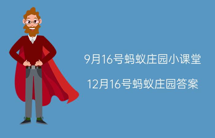 9月16号蚂蚁庄园小课堂 12月16号蚂蚁庄园答案？